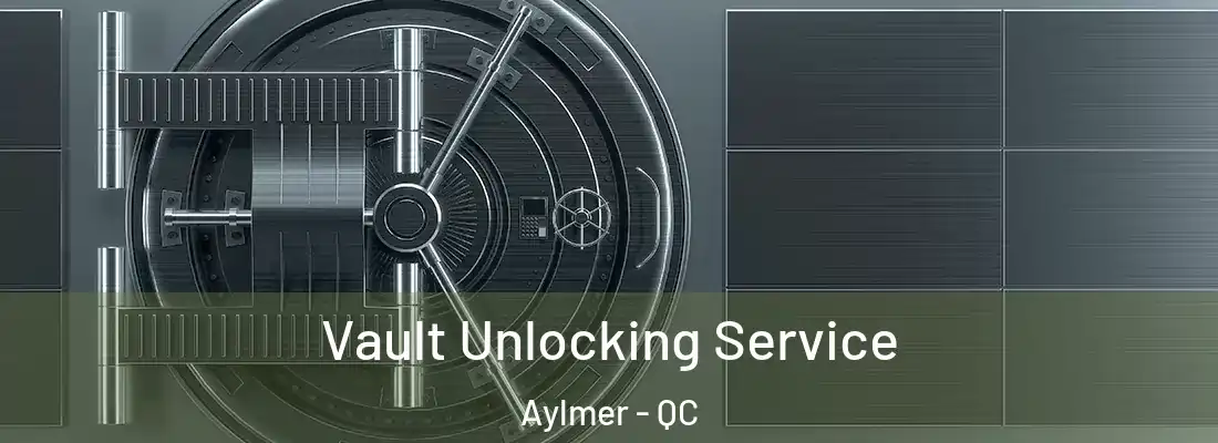  Vault Unlocking Service Aylmer - QC
